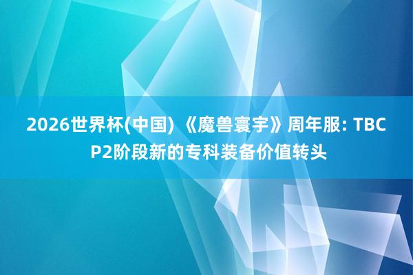 2026世界杯(中國) 《魔獸寰宇》周年服: TBC P2階段新的?？蒲b備價值轉頭
