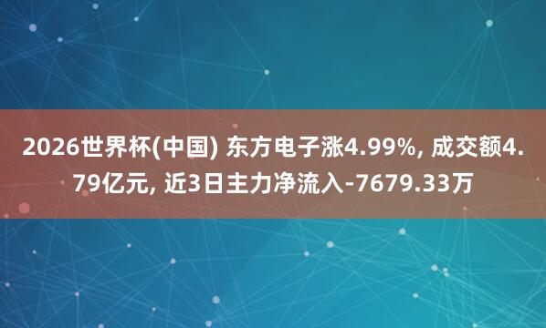 2026世界杯(中國) 東方電子漲4.99%， 成交額4.79億元， 近3日主力凈流入-7679.33萬
