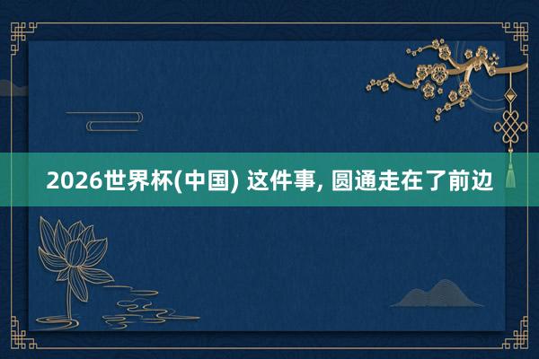2026世界杯(中國) 這件事， 圓通走在了前邊