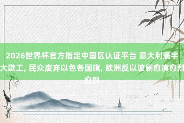2026世界杯官方指定中國(guó)區(qū)認(rèn)證平臺(tái) 意大利寰宇大歇工， 民眾廢棄以色各國(guó)旗， 歐洲反以波瀾愈演愈烈