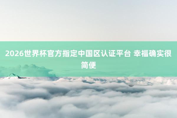 2026世界杯官方指定中國區(qū)認(rèn)證平臺 幸福確實很簡便