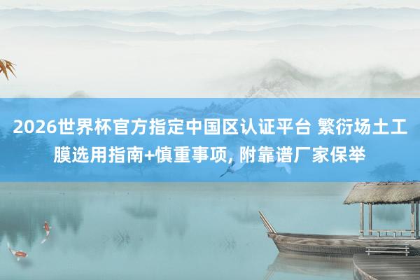 2026世界杯官方指定中國區認證平臺 繁衍場土工膜選用指南+慎重事項， 附靠譜廠家保舉