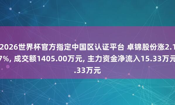 2026世界杯官方指定中國區(qū)認(rèn)證平臺(tái) 卓錦股份漲2.17%， 成交額1405.00萬元， 主力資金凈流入15.33萬元