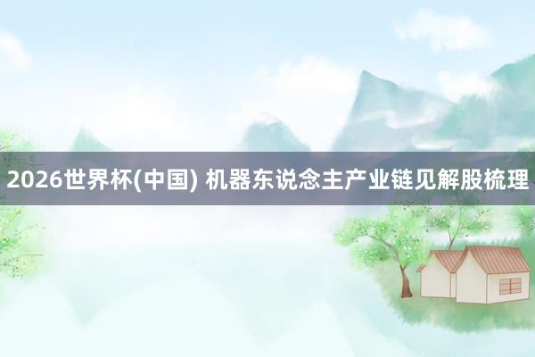 2026世界杯(中國(guó)) 機(jī)器東說(shuō)念主產(chǎn)業(yè)鏈見(jiàn)解股梳理