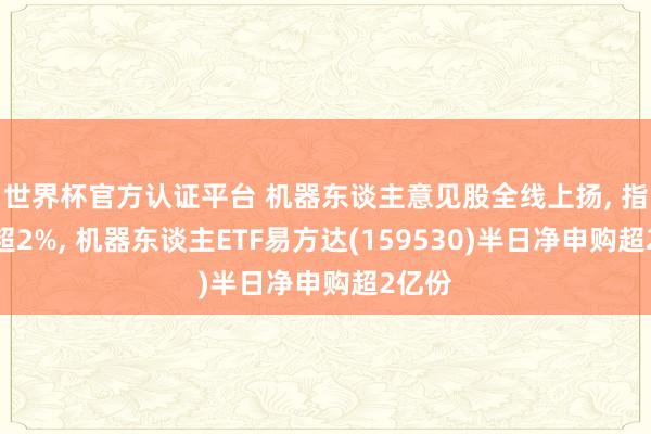 世界杯官方認(rèn)證平臺 機(jī)器東談主意見股全線上揚， 指數(shù)漲超2%， 機(jī)器東談主ETF易方達(dá)(159530)半日凈申購超2億份
