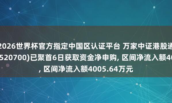 2026世界杯官方指定中國區(qū)認(rèn)證平臺 萬家中證港股通鼎新藥ETF(520700)已聚首6日獲取資金凈申購， 區(qū)間凈流入額4005.64萬元