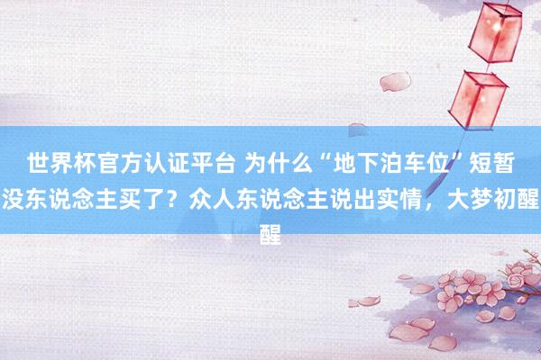 世界杯官方認證平臺 為什么“地下泊車位”短暫沒東說念主買了？眾人東說念主說出實情，大夢初醒