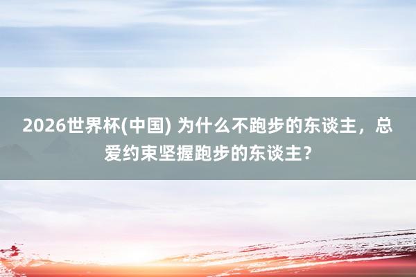 2026世界杯(中國) 為什么不跑步的東談主，總愛約束堅(jiān)握跑步的東談主？