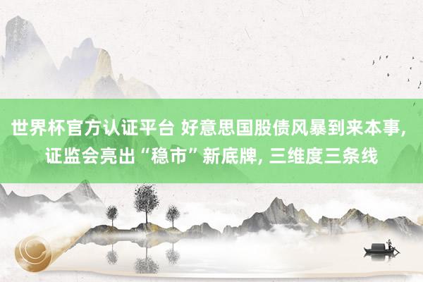世界杯官方認(rèn)證平臺(tái) 好意思國股債風(fēng)暴到來本事， 證監(jiān)會(huì)亮出“穩(wěn)市”新底牌， 三維度三條線