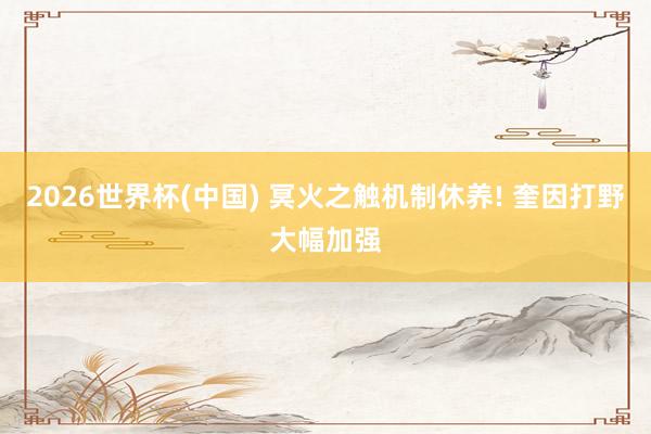 2026世界杯(中國(guó)) 冥火之觸機(jī)制休養(yǎng)! 奎因打野大幅加強(qiáng)
