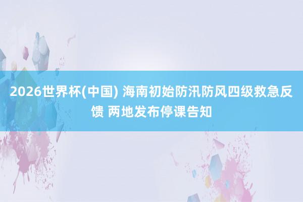 2026世界杯(中國(guó)) 海南初始防汛防風(fēng)四級(jí)救急反饋 兩地發(fā)布停課告知