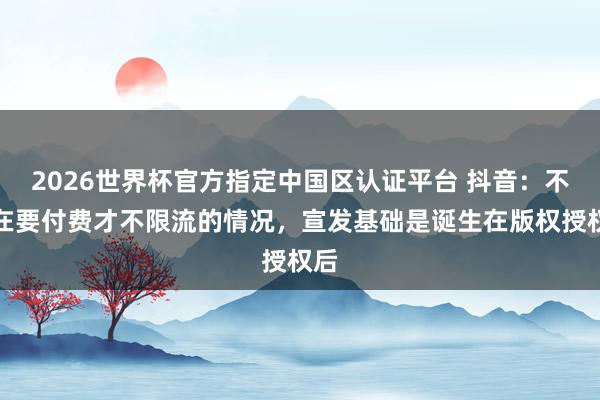 2026世界杯官方指定中國區(qū)認證平臺 抖音：不存在要付費才不限流的情況，宣發(fā)基礎是誕生在版權授權后