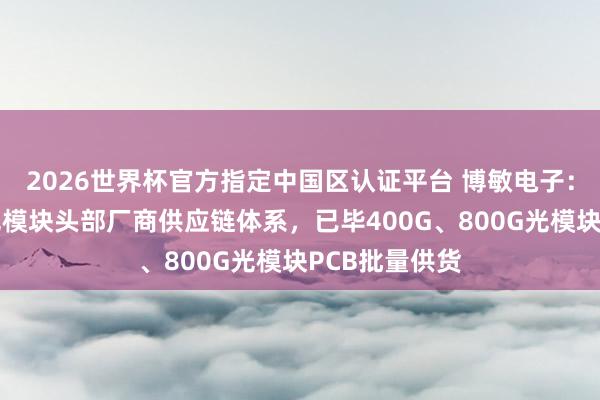 2026世界杯官方指定中國區(qū)認(rèn)證平臺 博敏電子：已得手導(dǎo)入光模塊頭部廠商供應(yīng)鏈體系，已畢400G、800G光模塊PCB批量供貨
