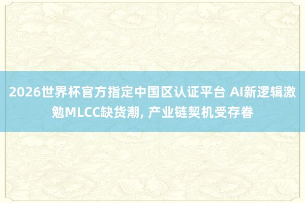 2026世界杯官方指定中國區認證平臺 AI新邏輯激勉MLCC缺貨潮， 產業鏈契機受存眷