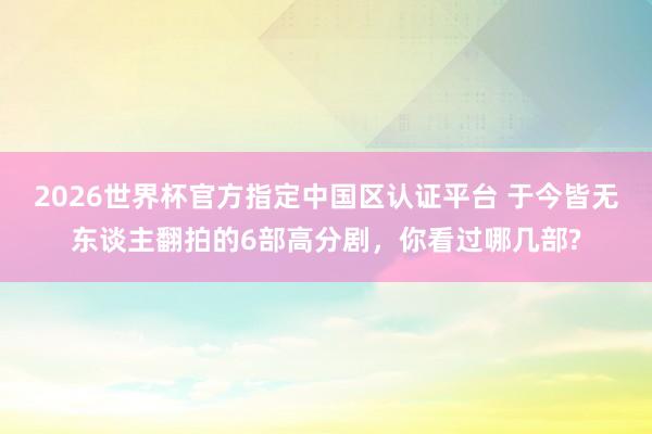 2026世界杯官方指定中國(guó)區(qū)認(rèn)證平臺(tái) 于今皆無(wú)東談主翻拍的6部高分劇，你看過(guò)哪幾部?