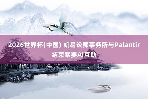 2026世界杯(中國) 凱易訟師事務所與Palantir