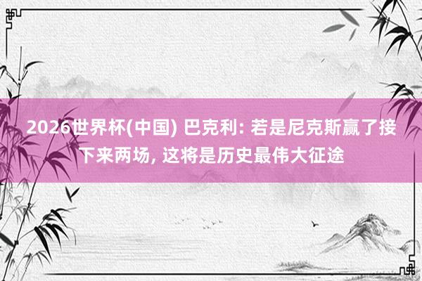 2026世界杯(中國(guó)) 巴克利: 若是尼克斯贏了接下來(lái)兩場(chǎng)， 這將是歷史最偉大征途