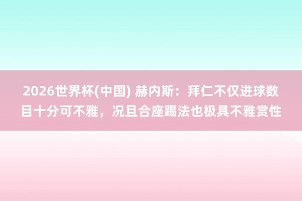 2026世界杯(中國) 赫內斯：拜仁不僅進球數目十分可不雅，況且合座踢法也極具不雅賞性
