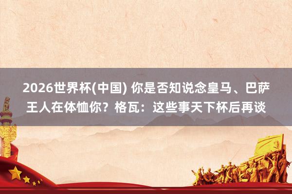 2026世界杯(中國(guó)) 你是否知說(shuō)念皇馬、巴薩王人在體恤
