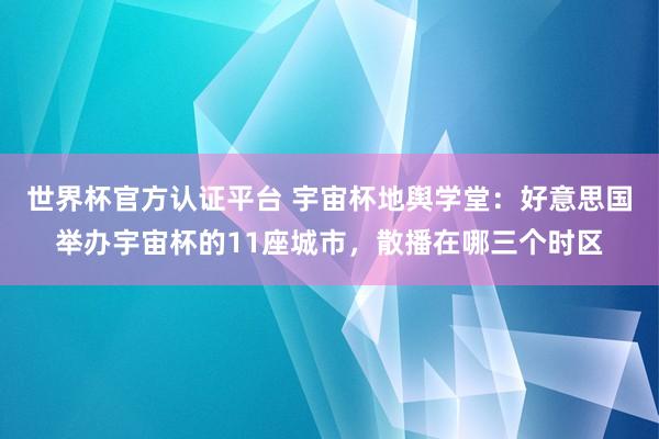 世界杯官方認(rèn)證平臺 宇宙杯地輿學(xué)堂：好意思國舉辦宇宙杯的11座城市，散播在哪三個(gè)時(shí)區(qū)