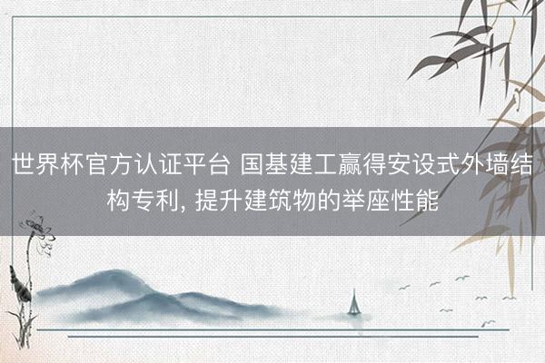 世界杯官方認(rèn)證平臺 國基建工贏得安設(shè)式外墻結(jié)構(gòu)專利, 提升建筑物的舉座性能