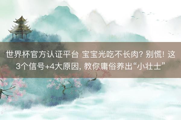 世界杯官方認(rèn)證平臺 寶寶光吃不長肉? 別慌! 這3個(gè)信號+4大原因, 教你庸俗養(yǎng)出“小壯士”