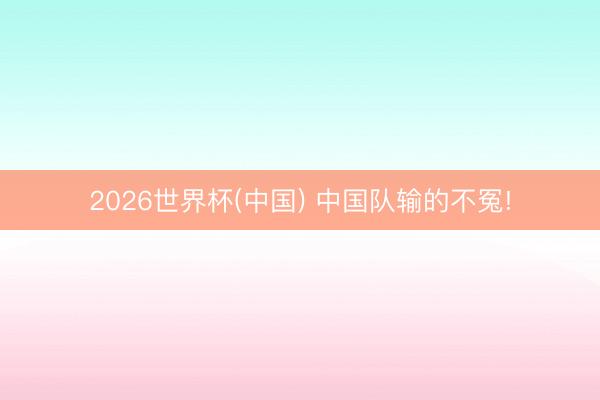 2026世界杯(中國) 中國隊(duì)輸?shù)牟辉?